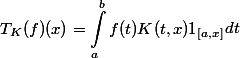 \begin{aligned}T_K(f)(x)=\int_a^b {f(t)K(t,x)1_{[a,x]}} \end{aligned}dt